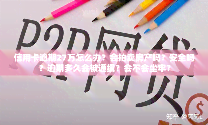 信用卡逾期27万怎么办？会拍卖房产吗？安全吗？逾期多久会被通缉？会不会坐牢？