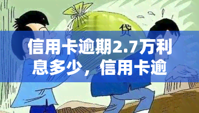 信用卡逾期2.7万利息多少，信用卡逾期2.7万元，利息该如何计算？