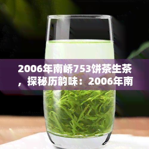 2006年南峤753饼茶生茶，探秘历韵味：2006年南峤753饼茶生茶的独特魅力