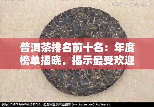 普洱茶排名前十名：年度榜单揭晓，揭示更受欢迎的十款