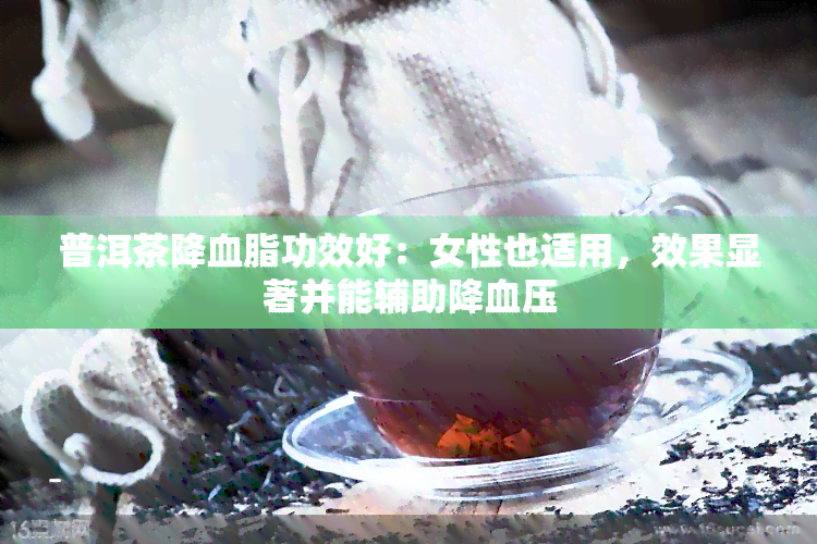 普洱茶降血脂功效好：女性也适用，效果显著并能辅助降血压