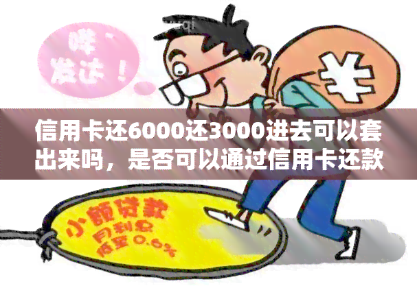 信用卡还6000还3000进去可以套出来吗，是否可以通过信用卡还款漏洞，将已还款部分？