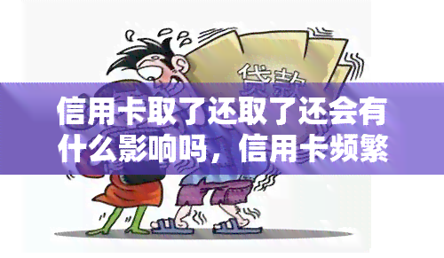 信用卡取了还取了还会有什么影响吗，信用卡频繁取现会影响信用吗？