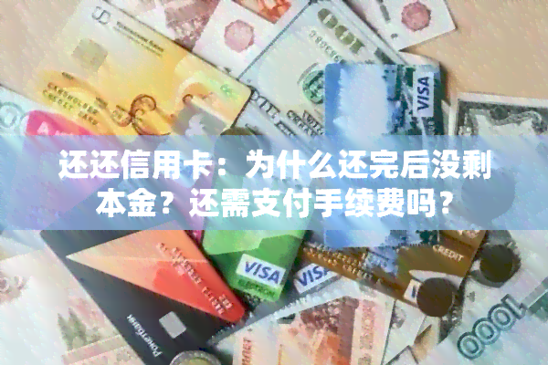 还还信用卡：为什么还完后没剩本金？还需支付手续费吗？