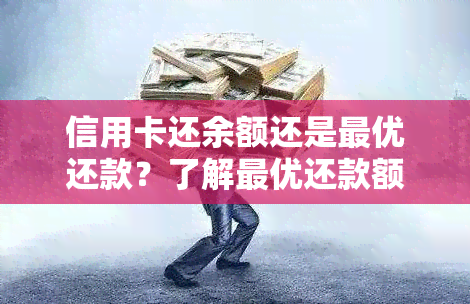 信用卡还余额还是更优还款？了解更优还款额与更低还款的差异及后果