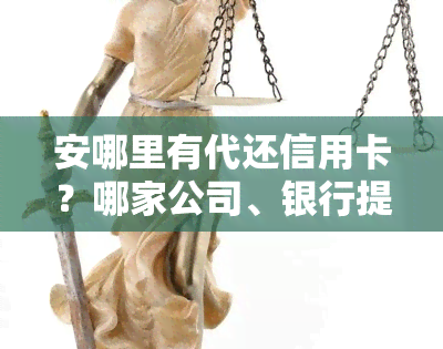 安哪里有代还信用卡？哪家公司、银行提供服务？可申请哪些信用卡？办卡电话及银行推荐