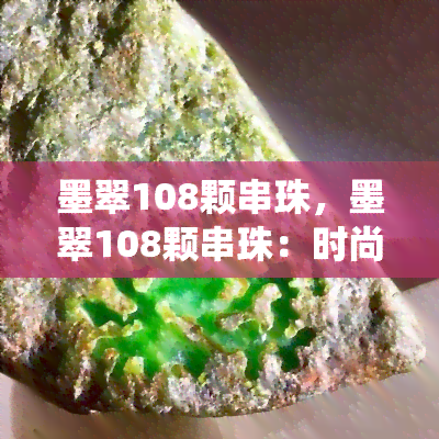 墨翠108颗串珠，墨翠108颗串珠：时尚与传统的完美结合