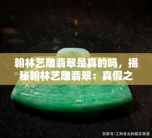 翰林艺雕翡翠是真的吗，揭秘翰林艺雕翡翠：真假之辨