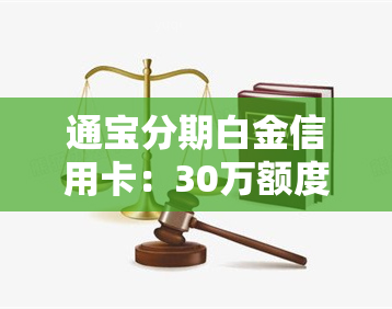 通宝分期白金信用卡：30万额度、分期方式、循环刷功能、额度高低及还款方法全解析