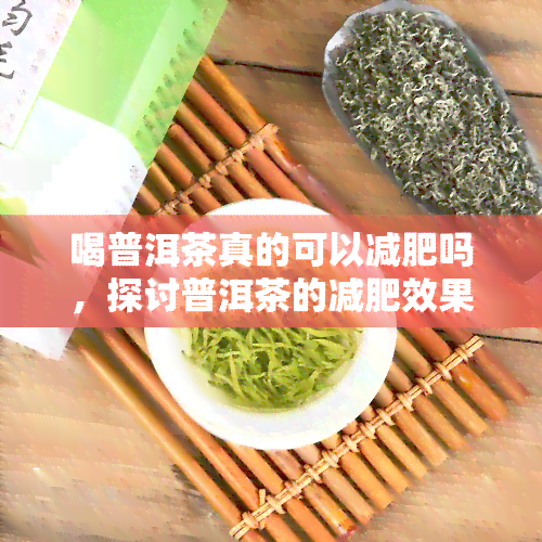 喝普洱茶真的可以减肥吗，探讨普洱茶的减肥效果：真的可信吗？