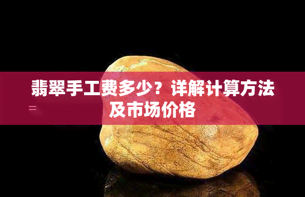 翡翠手工费多少？详解计算方法及市场价格