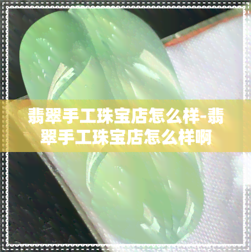 翡翠手工珠宝店怎么样-翡翠手工珠宝店怎么样啊