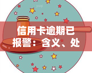 信用卡逾期已报警：含义、处理及可能后果