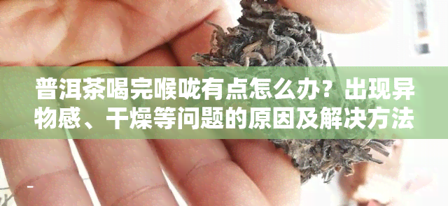 普洱茶喝完喉咙有点怎么办？出现异物感、干燥等问题的原因及解决方法