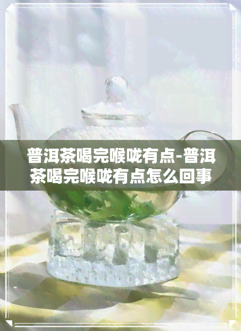 普洱茶喝完喉咙有点-普洱茶喝完喉咙有点怎么回事