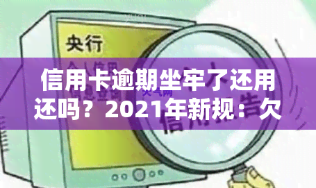 信用卡逾期坐牢了还用还吗？2021年新规：欠款坐牢还需偿还，出狱后无力还款如何处理，银行会继续吗？