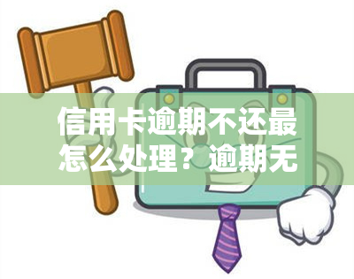 信用卡逾期不还最怎么处理？逾期无力还款处理方法及后果解析