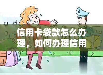 信用卡袋款怎么办理，如何办理信用卡袋款？