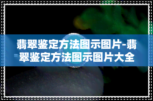 翡翠鉴定方法图示图片-翡翠鉴定方法图示图片大全