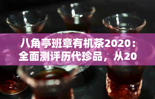 八角亭班章有机茶2020：全面测评历代珍品，从2017到2023年度精选！