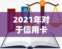 2021年对于信用卡逾期的处理规定及影响：最新政策与标准