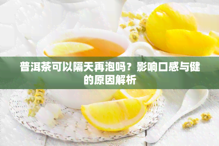 普洱茶可以隔天再泡吗？影响口感与健的原因解析