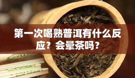 之一次喝熟普洱有什么反应？会晕茶吗？