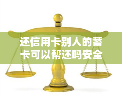 还信用卡别人的蓄卡可以帮还吗安全吗，他人蓄卡可否用于还信用卡？安全性问题探讨