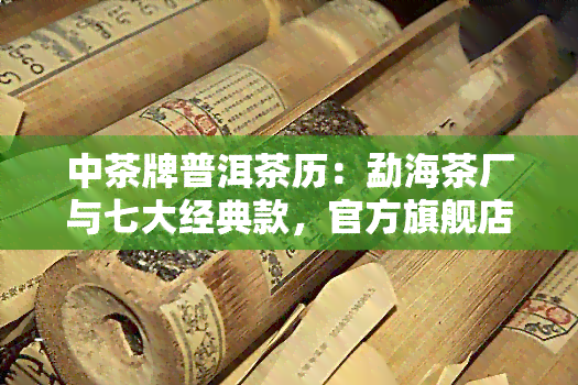 中茶牌普洱茶历：勐海茶厂与七大经典款，官方旗舰店尽在中茶普洱茶