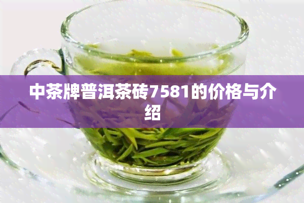 中茶牌普洱茶砖7581的价格与介绍