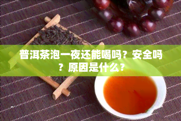 普洱茶泡一夜还能喝吗？安全吗？原因是什么？