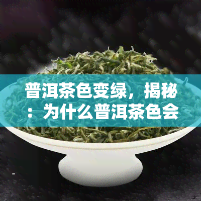 普洱茶色变绿，揭秘：为什么普洱茶色会变绿？