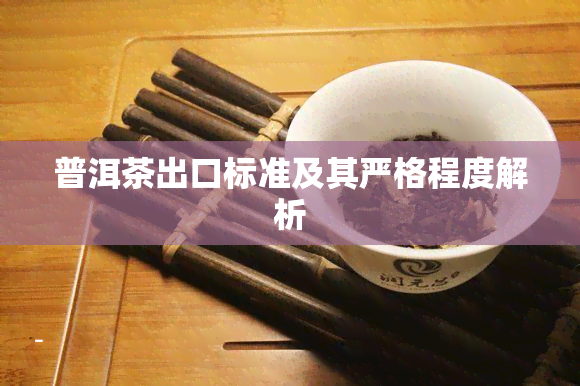 普洱茶出口标准及其严格程度解析