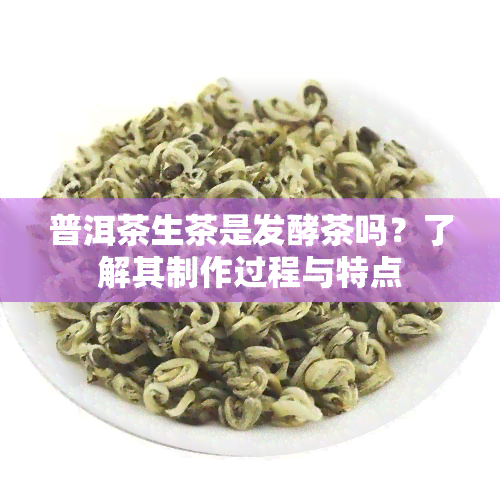 普洱茶生茶是发酵茶吗？了解其制作过程与特点