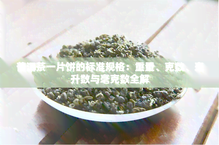 普洱茶一片饼的标准规格：重量、克数、毫升数与毫克数全解