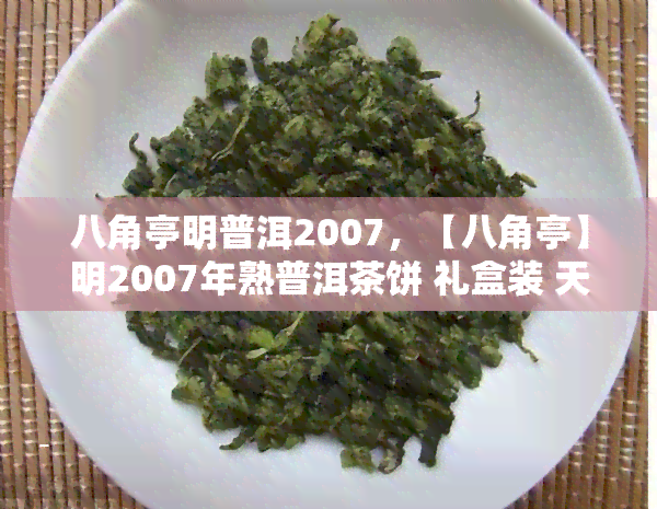 八角亭明普洱2007，【八角亭】明2007年熟普洱茶饼 礼盒装 天天特价