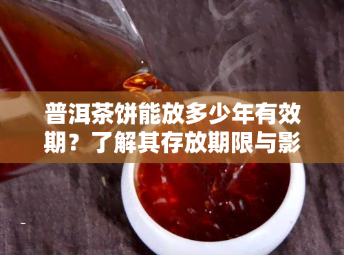 普洱茶饼能放多少年有效期？了解其存放期限与影响因素