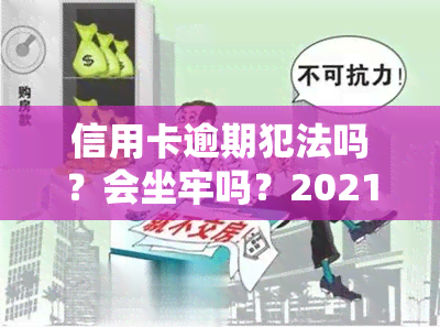 信用卡逾期犯法吗？会坐牢吗？2021年新规：后果严重！