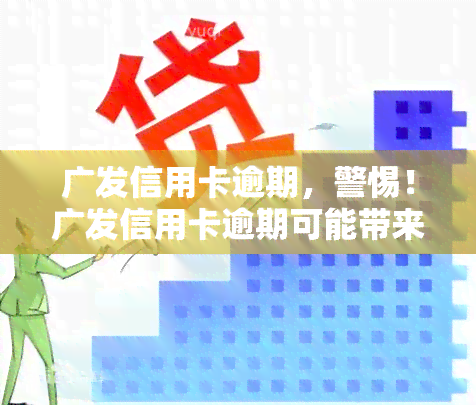 广发信用卡逾期，警惕！广发信用卡逾期可能带来的严重后果