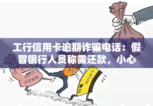 工行信用卡逾期诈骗电话：假冒银行人员称需还款，小心落入陷阱！