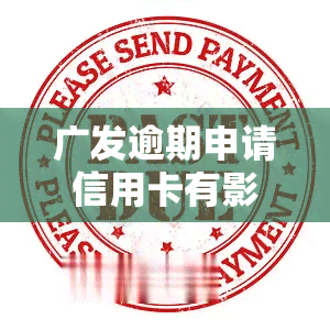 广发逾期申请信用卡有影响吗，广发逾期申请信用卡：会对你的信用产生影响吗？