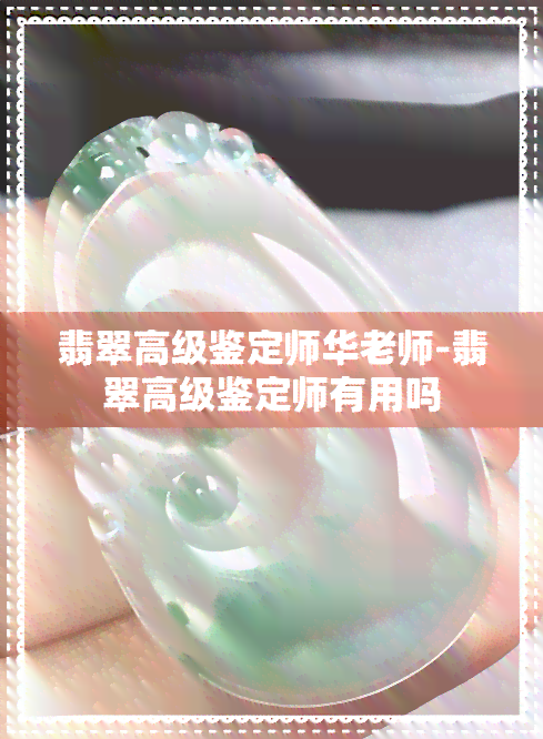 翡翠高级鉴定师华老师-翡翠高级鉴定师有用吗