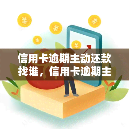 信用卡逾期主动还款找谁，信用卡逾期主动还款找谁？解决方法全解析！