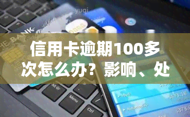 信用卡逾期100多次怎么办？影响、处理及法律责任全解析