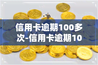 信用卡逾期100多次-信用卡逾期100多次有什么后果