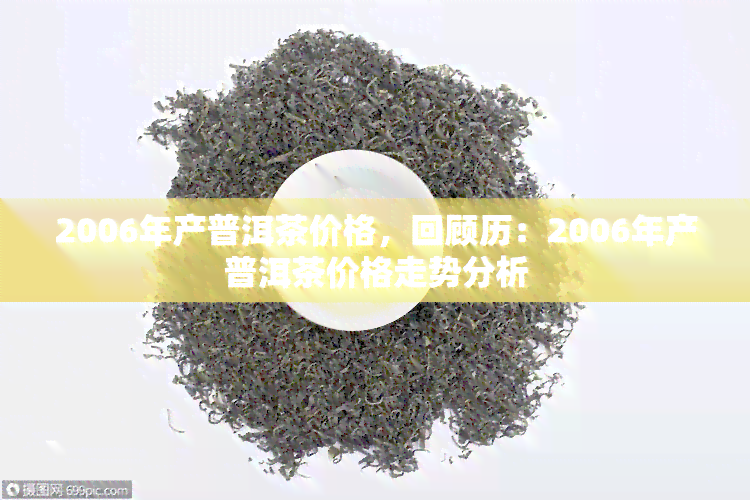 2006年产普洱茶价格，回顾历：2006年产普洱茶价格走势分析