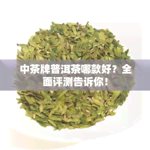 中茶牌普洱茶哪款好？全面评测告诉你！