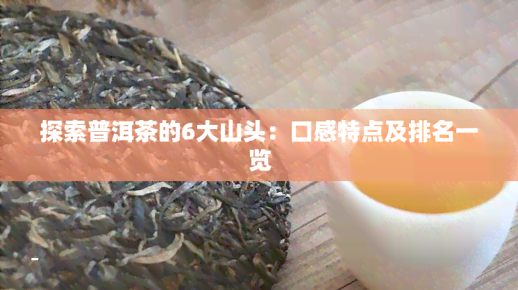 探索普洱茶的6大山头：口感特点及排名一览