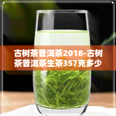 古树茶普洱茶2018-古树茶普洱茶生茶357克多少钱一饼