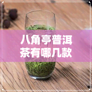 八角亭普洱茶有哪几款-八角亭普洱茶有哪几款